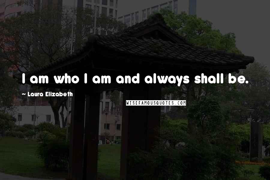 Laura Elizabeth Quotes: I am who I am and always shall be.