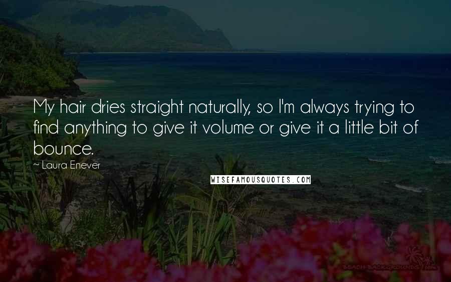 Laura Enever Quotes: My hair dries straight naturally, so I'm always trying to find anything to give it volume or give it a little bit of bounce.