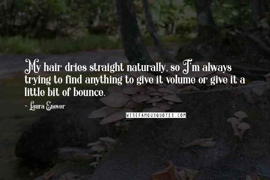 Laura Enever Quotes: My hair dries straight naturally, so I'm always trying to find anything to give it volume or give it a little bit of bounce.