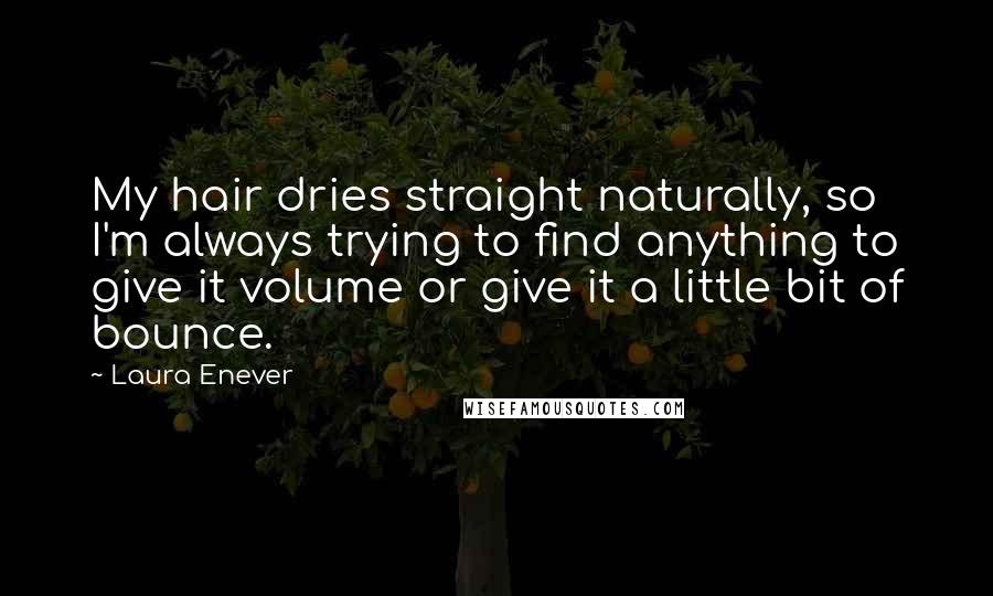 Laura Enever Quotes: My hair dries straight naturally, so I'm always trying to find anything to give it volume or give it a little bit of bounce.