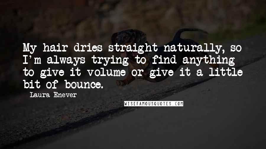 Laura Enever Quotes: My hair dries straight naturally, so I'm always trying to find anything to give it volume or give it a little bit of bounce.