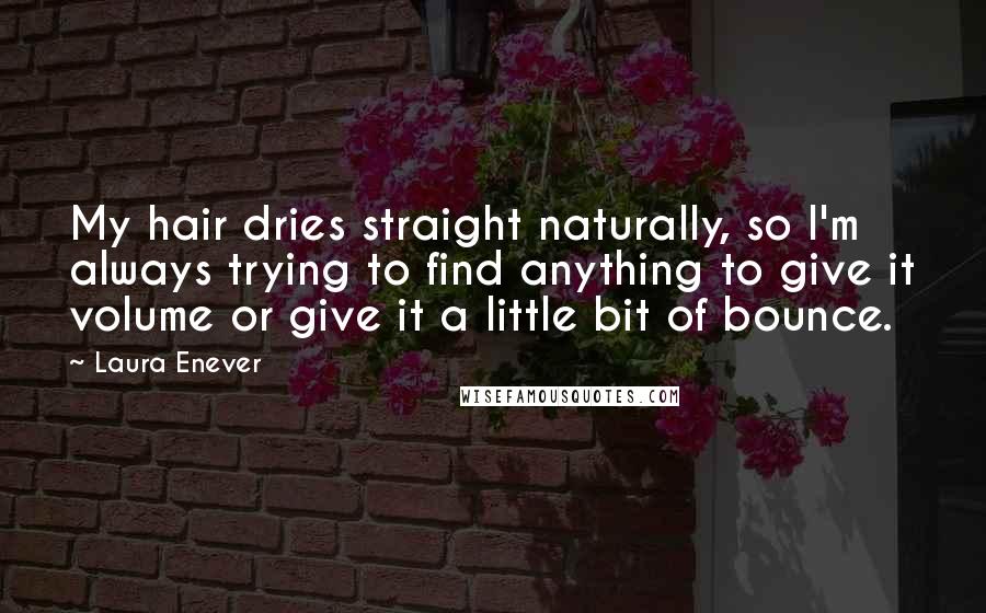 Laura Enever Quotes: My hair dries straight naturally, so I'm always trying to find anything to give it volume or give it a little bit of bounce.