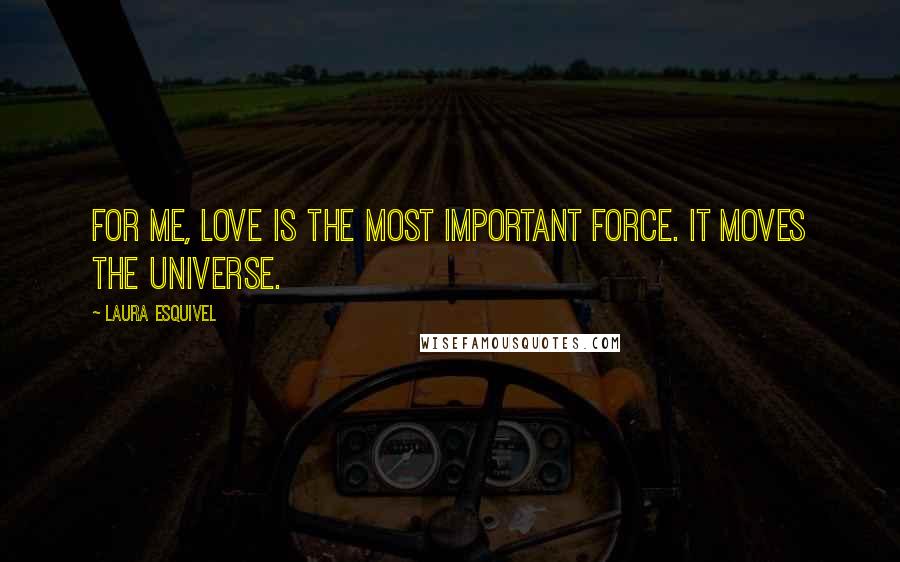 Laura Esquivel Quotes: For me, love is the most important force. It moves the universe.