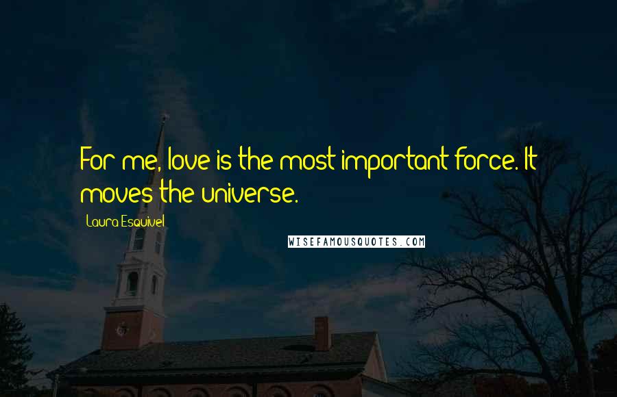 Laura Esquivel Quotes: For me, love is the most important force. It moves the universe.