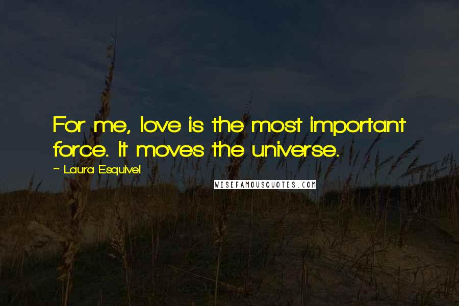 Laura Esquivel Quotes: For me, love is the most important force. It moves the universe.