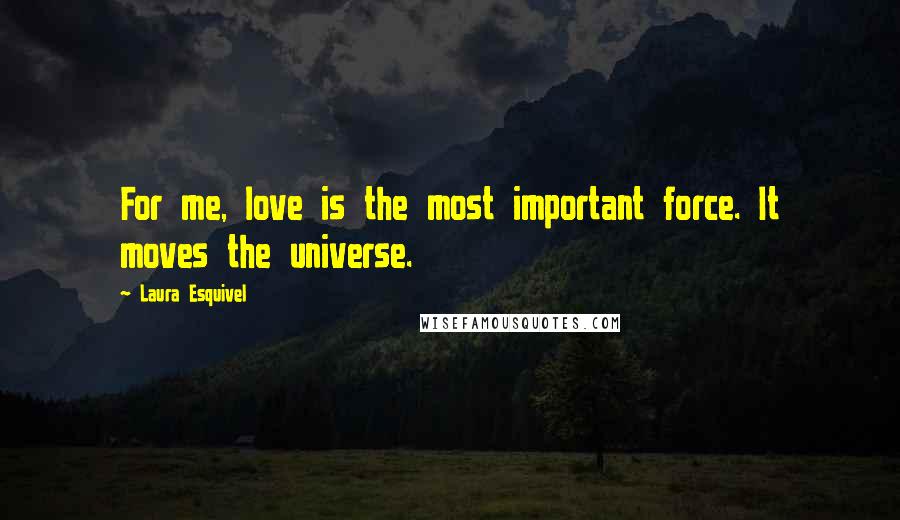 Laura Esquivel Quotes: For me, love is the most important force. It moves the universe.