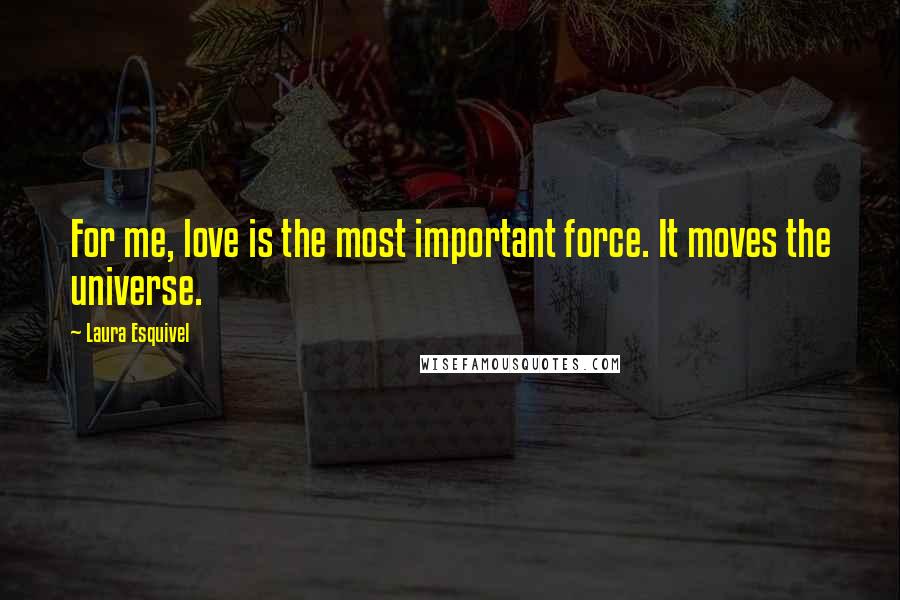 Laura Esquivel Quotes: For me, love is the most important force. It moves the universe.