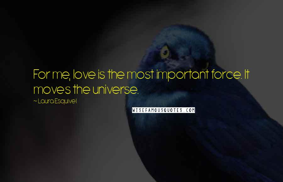 Laura Esquivel Quotes: For me, love is the most important force. It moves the universe.