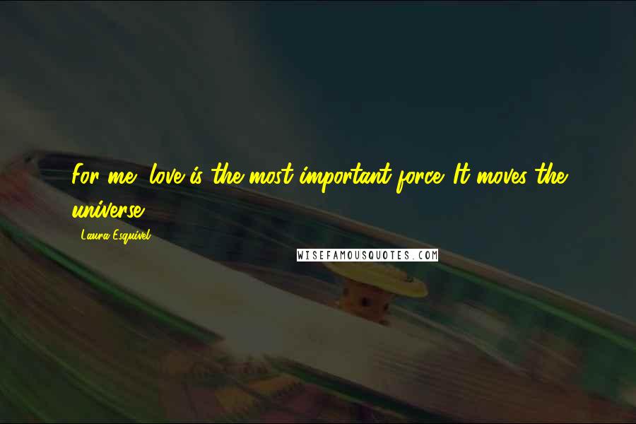 Laura Esquivel Quotes: For me, love is the most important force. It moves the universe.