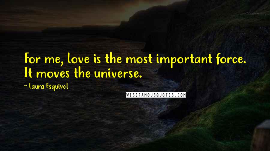 Laura Esquivel Quotes: For me, love is the most important force. It moves the universe.