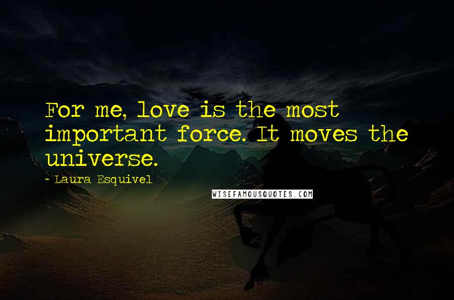 Laura Esquivel Quotes: For me, love is the most important force. It moves the universe.