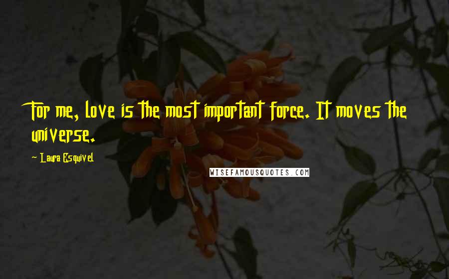 Laura Esquivel Quotes: For me, love is the most important force. It moves the universe.