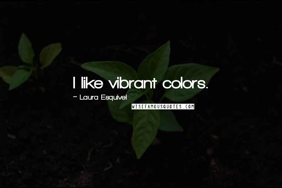 Laura Esquivel Quotes: I like vibrant colors.