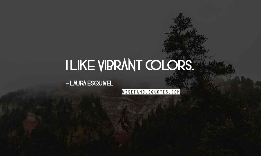 Laura Esquivel Quotes: I like vibrant colors.