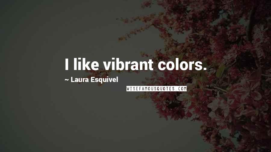 Laura Esquivel Quotes: I like vibrant colors.