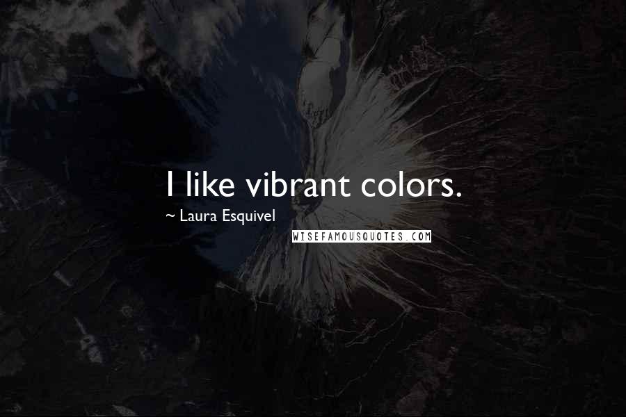 Laura Esquivel Quotes: I like vibrant colors.