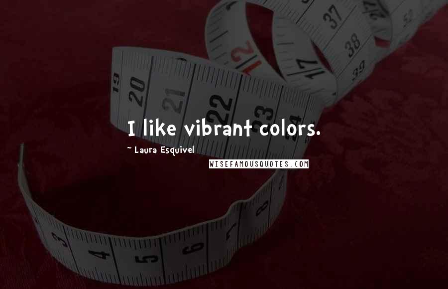 Laura Esquivel Quotes: I like vibrant colors.