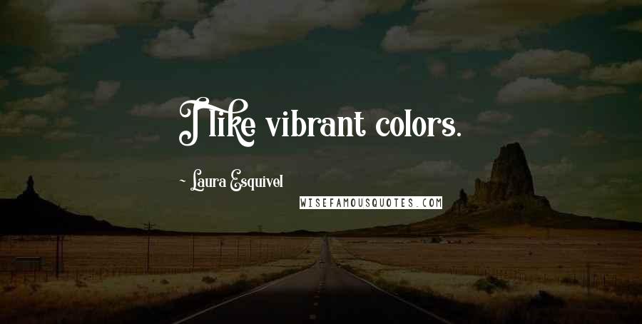 Laura Esquivel Quotes: I like vibrant colors.