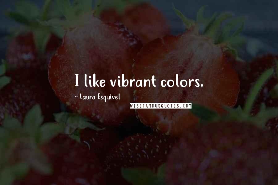 Laura Esquivel Quotes: I like vibrant colors.