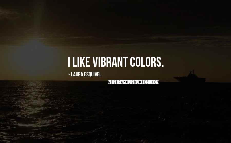 Laura Esquivel Quotes: I like vibrant colors.