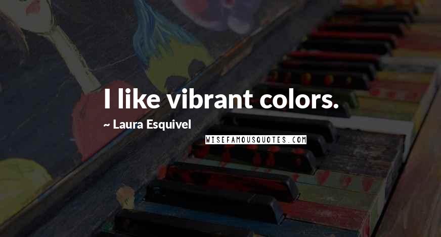 Laura Esquivel Quotes: I like vibrant colors.