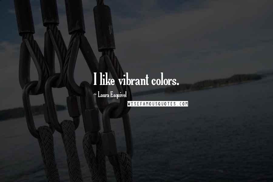 Laura Esquivel Quotes: I like vibrant colors.