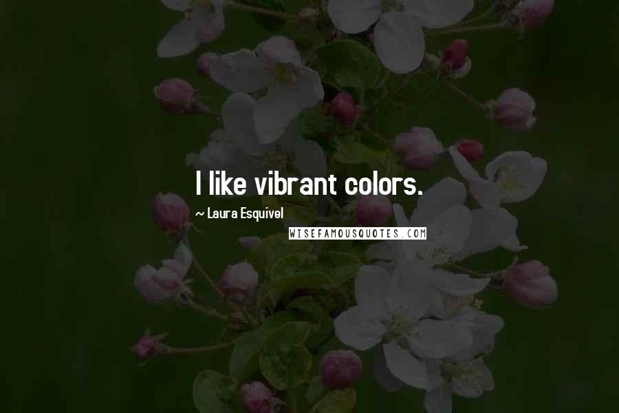 Laura Esquivel Quotes: I like vibrant colors.