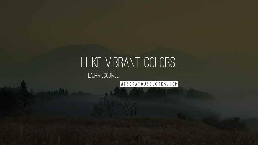 Laura Esquivel Quotes: I like vibrant colors.