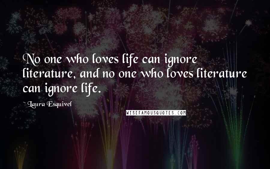 Laura Esquivel Quotes: No one who loves life can ignore literature, and no one who loves literature can ignore life.