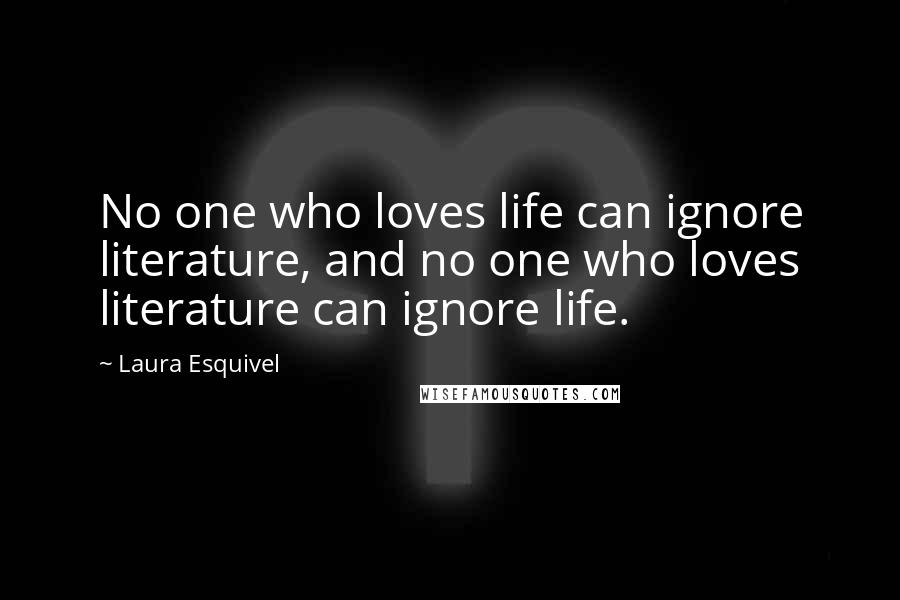 Laura Esquivel Quotes: No one who loves life can ignore literature, and no one who loves literature can ignore life.