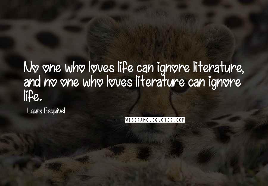 Laura Esquivel Quotes: No one who loves life can ignore literature, and no one who loves literature can ignore life.