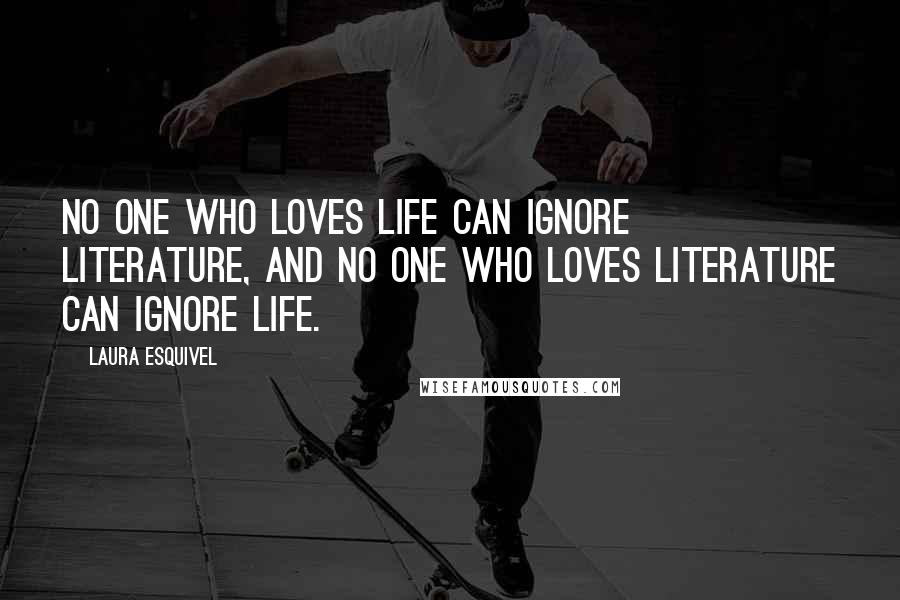 Laura Esquivel Quotes: No one who loves life can ignore literature, and no one who loves literature can ignore life.