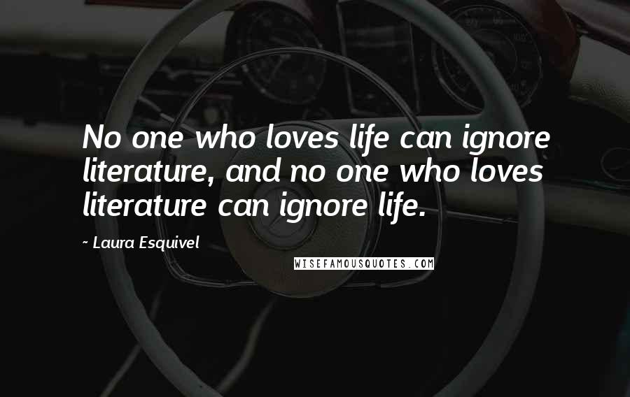 Laura Esquivel Quotes: No one who loves life can ignore literature, and no one who loves literature can ignore life.