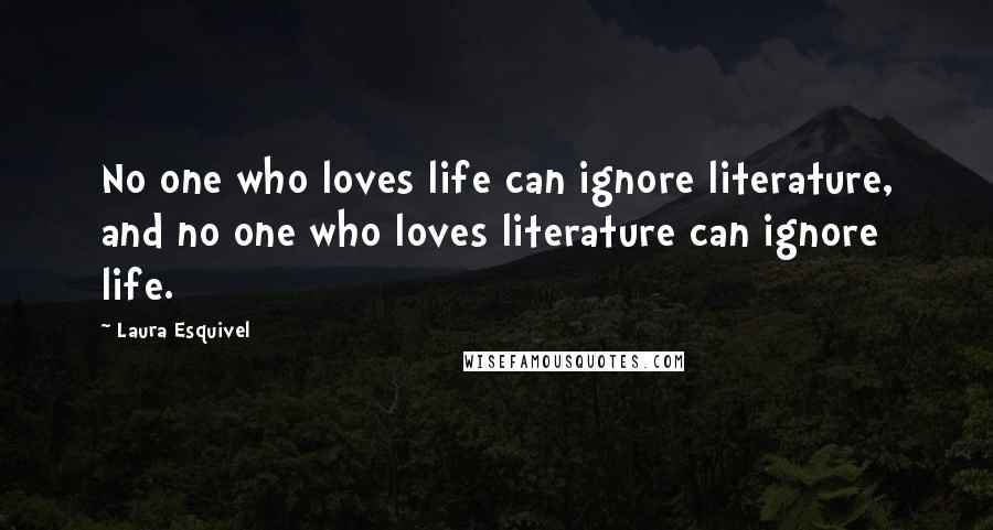 Laura Esquivel Quotes: No one who loves life can ignore literature, and no one who loves literature can ignore life.