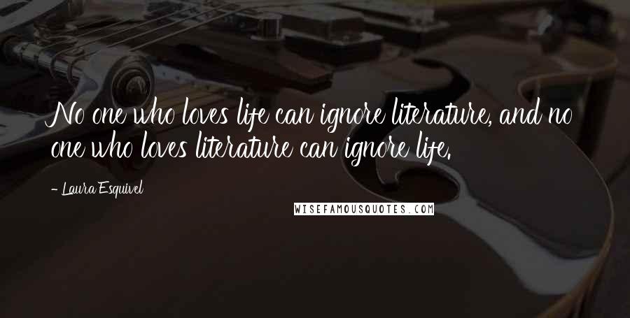 Laura Esquivel Quotes: No one who loves life can ignore literature, and no one who loves literature can ignore life.