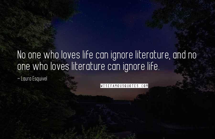 Laura Esquivel Quotes: No one who loves life can ignore literature, and no one who loves literature can ignore life.