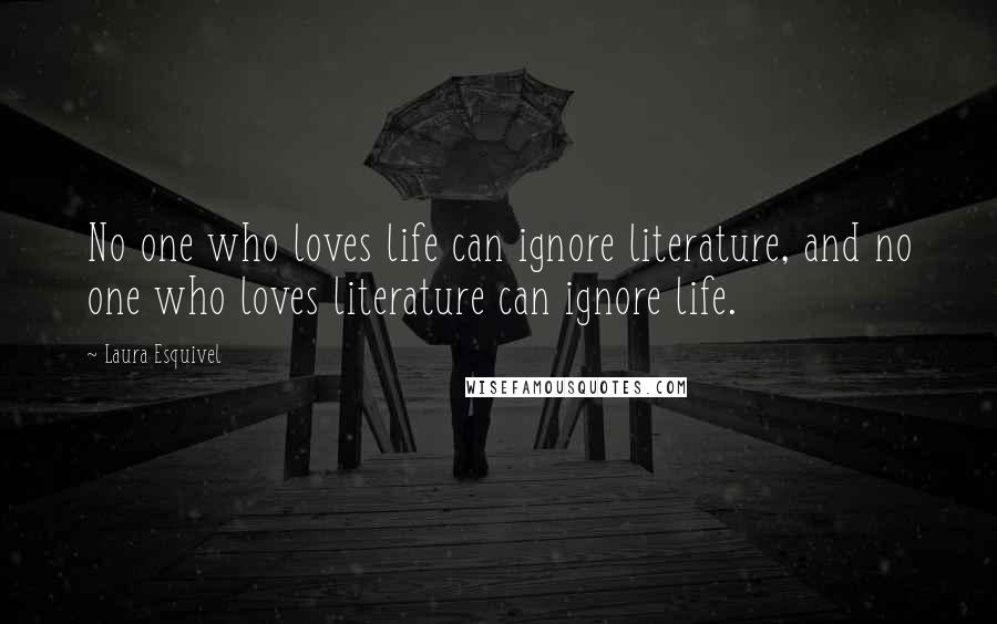 Laura Esquivel Quotes: No one who loves life can ignore literature, and no one who loves literature can ignore life.