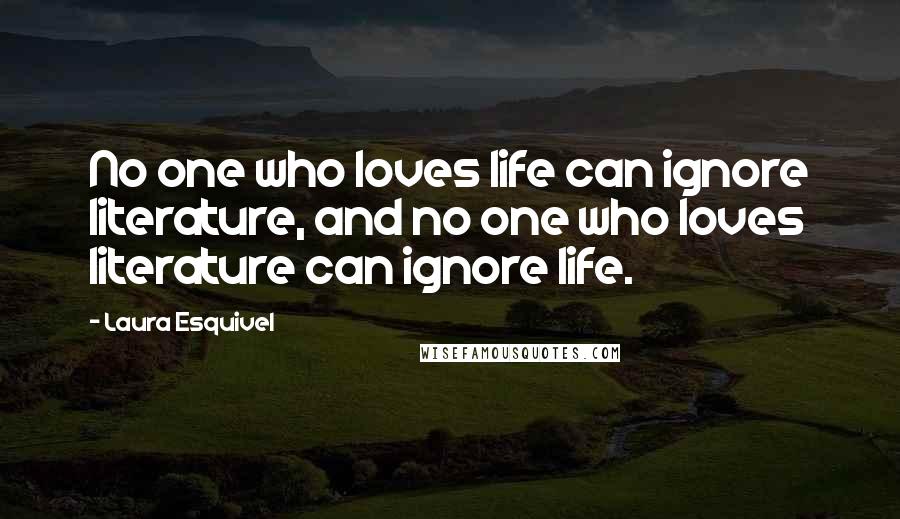 Laura Esquivel Quotes: No one who loves life can ignore literature, and no one who loves literature can ignore life.