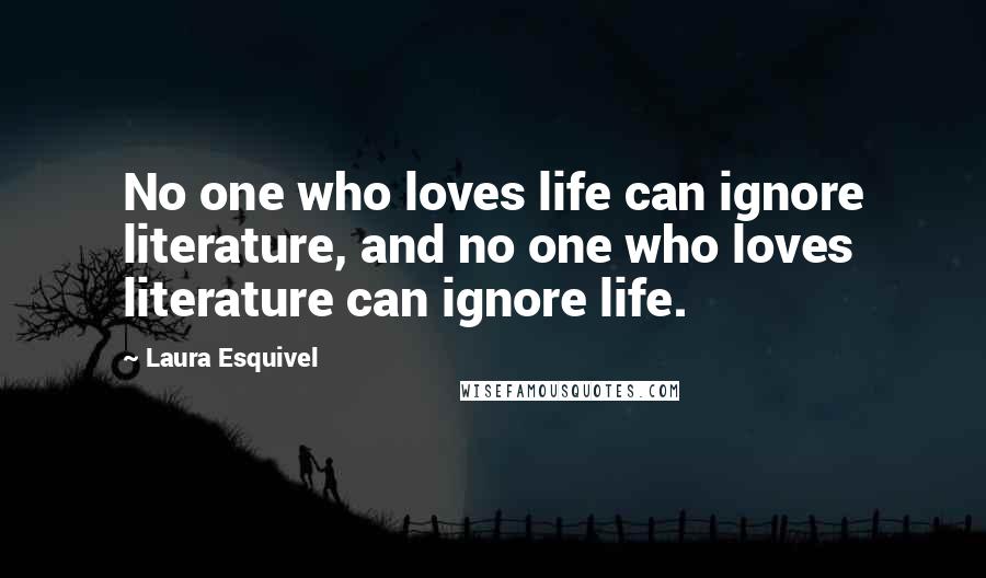 Laura Esquivel Quotes: No one who loves life can ignore literature, and no one who loves literature can ignore life.