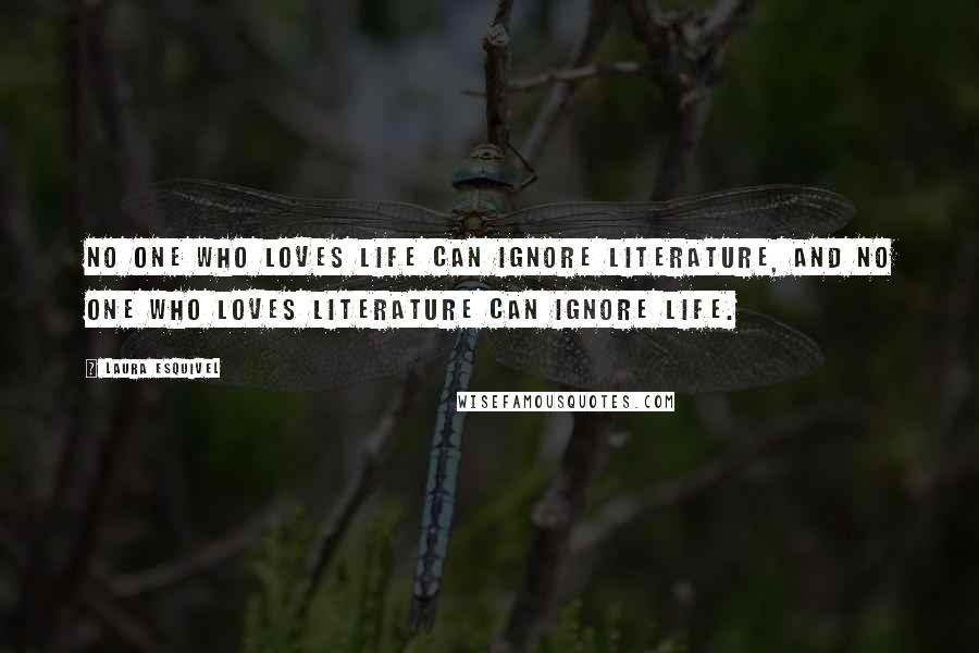 Laura Esquivel Quotes: No one who loves life can ignore literature, and no one who loves literature can ignore life.