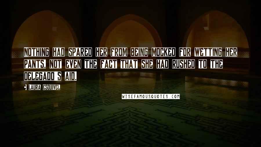 Laura Esquivel Quotes: Nothing had spared her from being mocked for wetting her pants, not even the fact that she had rushed to the delegado's aid.