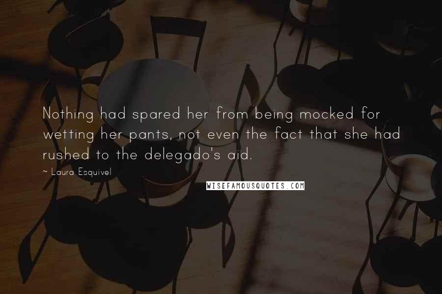 Laura Esquivel Quotes: Nothing had spared her from being mocked for wetting her pants, not even the fact that she had rushed to the delegado's aid.