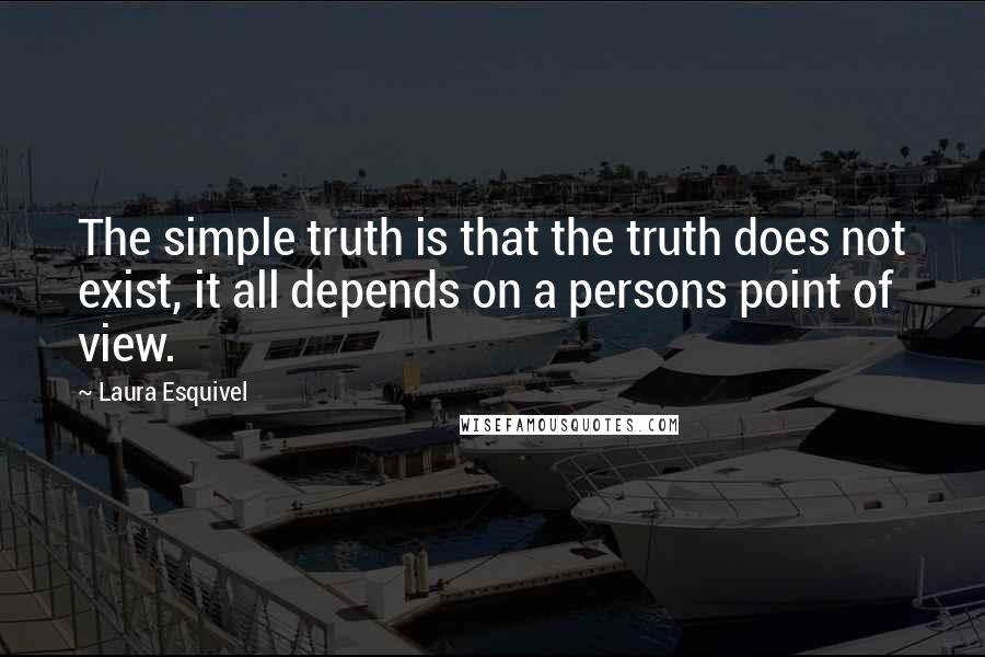 Laura Esquivel Quotes: The simple truth is that the truth does not exist, it all depends on a persons point of view.