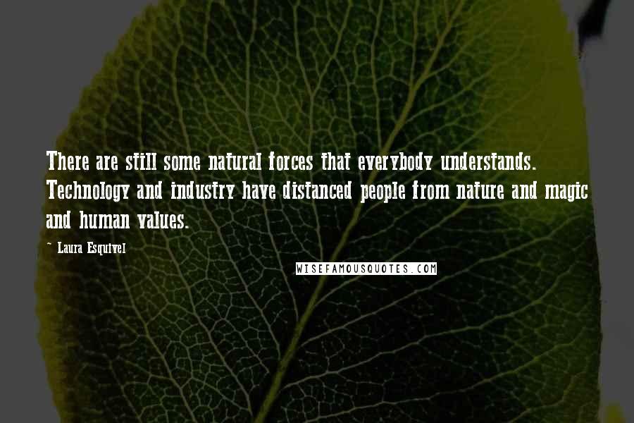 Laura Esquivel Quotes: There are still some natural forces that everybody understands. Technology and industry have distanced people from nature and magic and human values.