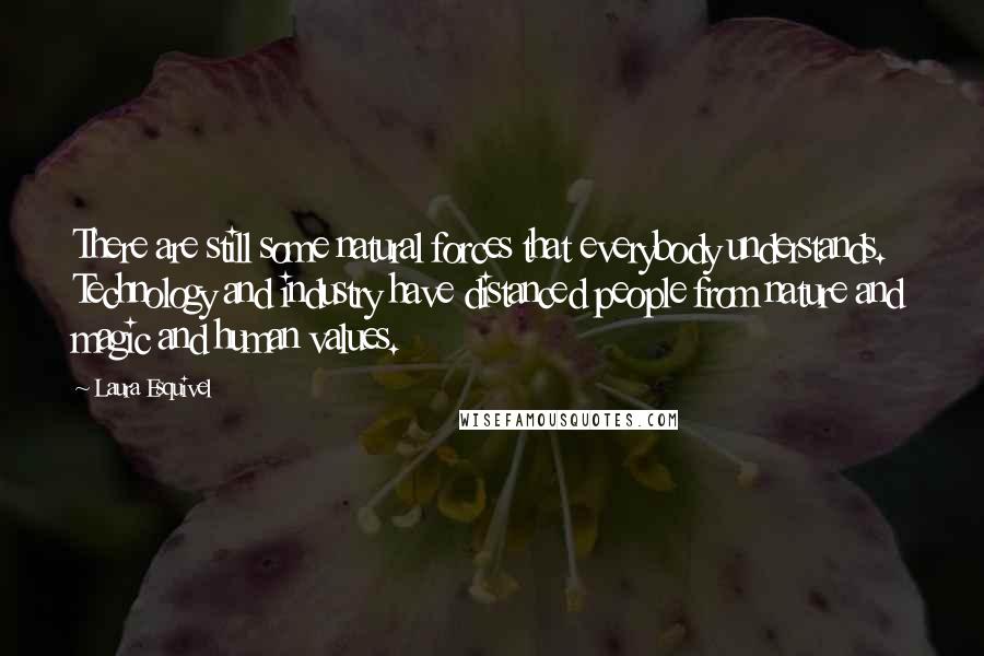 Laura Esquivel Quotes: There are still some natural forces that everybody understands. Technology and industry have distanced people from nature and magic and human values.