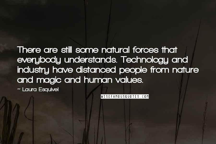 Laura Esquivel Quotes: There are still some natural forces that everybody understands. Technology and industry have distanced people from nature and magic and human values.