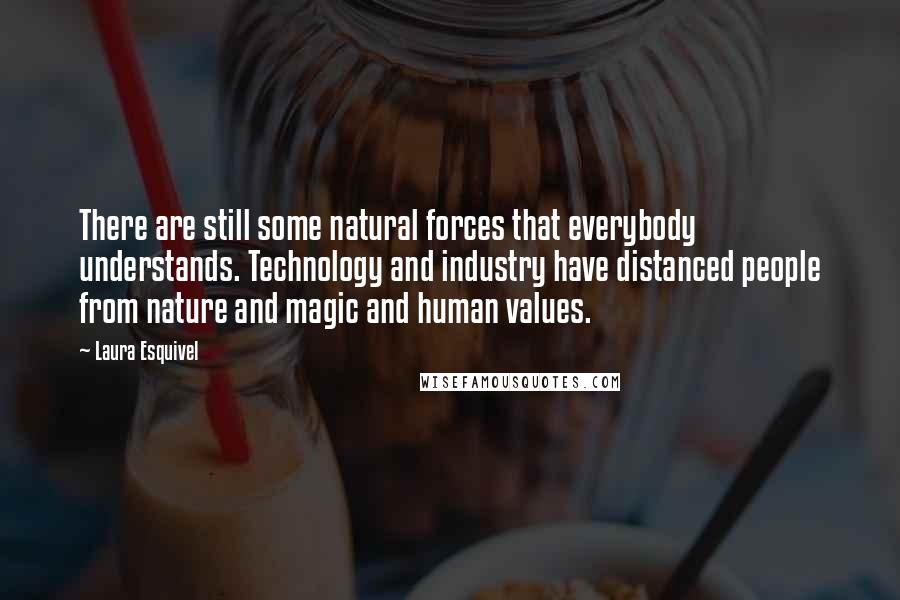 Laura Esquivel Quotes: There are still some natural forces that everybody understands. Technology and industry have distanced people from nature and magic and human values.