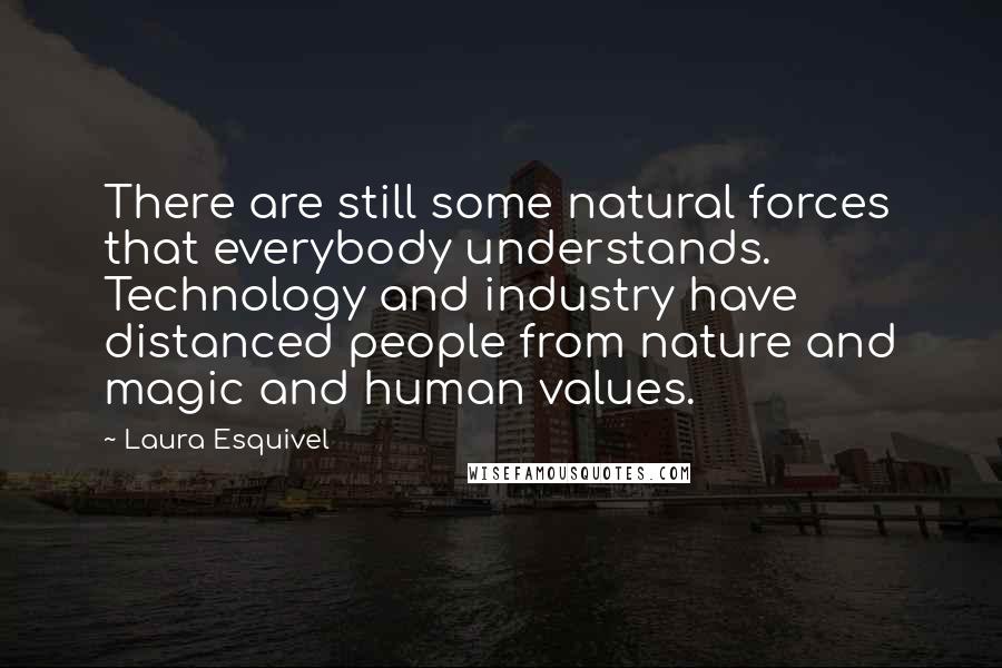 Laura Esquivel Quotes: There are still some natural forces that everybody understands. Technology and industry have distanced people from nature and magic and human values.