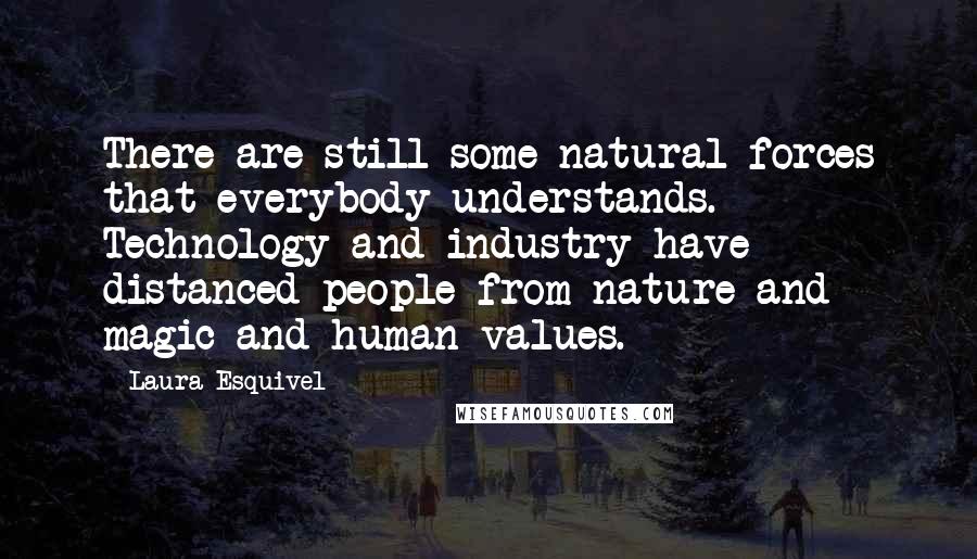 Laura Esquivel Quotes: There are still some natural forces that everybody understands. Technology and industry have distanced people from nature and magic and human values.