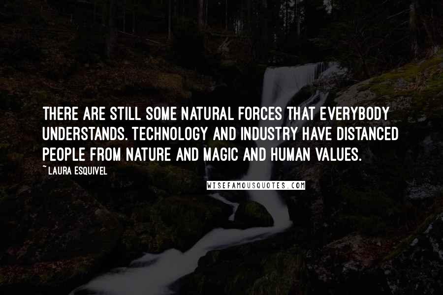 Laura Esquivel Quotes: There are still some natural forces that everybody understands. Technology and industry have distanced people from nature and magic and human values.